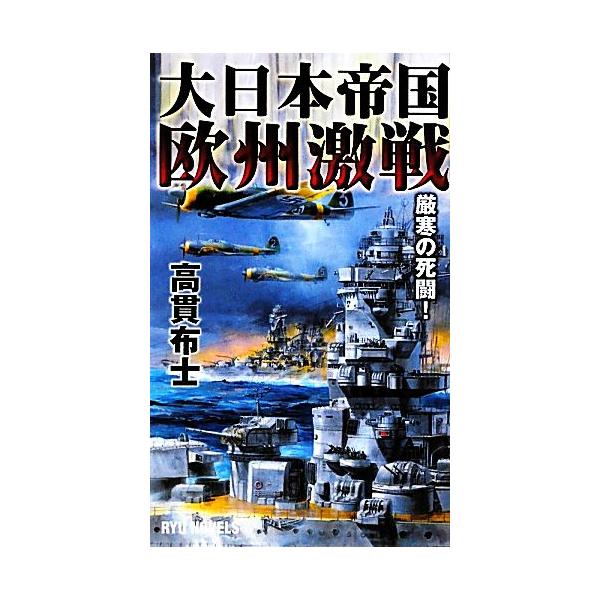 大日本帝国欧州激戦 厳寒の死闘！ RYU NOVELS/高貫布士【著】　
