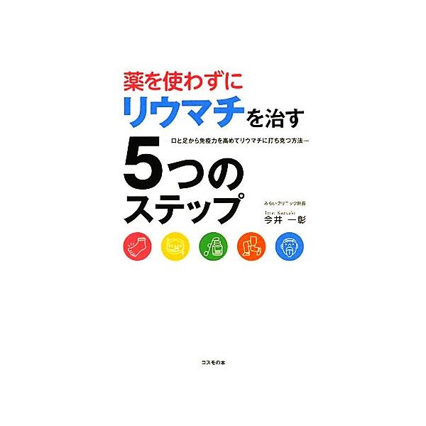 薬を使わずにリウマチを治す5つのステップ 口と足から免疫力を高めてリウマチに打ち克つ方法/今井一彰【著】
