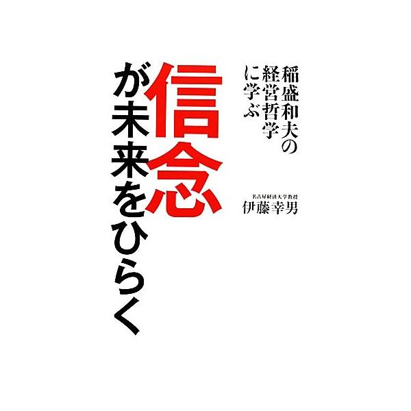 信念が未来をひらく 稲盛和夫の経営哲学に学ぶ/伊藤幸男【著】