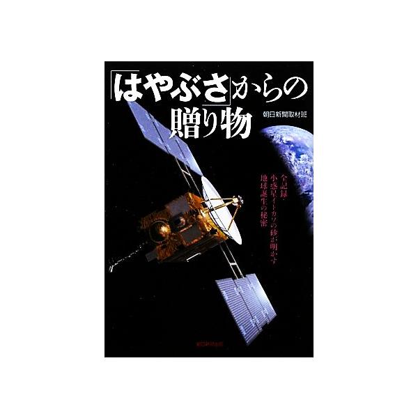 「はやぶさ」からの贈り物 全記録・小惑星イトカワの砂が明かす地球誕生の秘密/朝日新聞取材班【著】