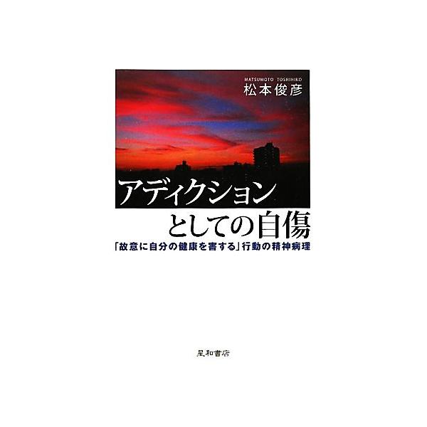 アディクションとしての自傷 「故意に自分の健康を害する」行動の精神病理/松本俊彦【著】　
