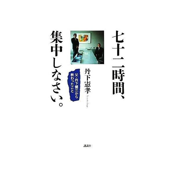 七十二時間、集中しなさい。 父・丹下健三から教わったこと/丹下憲孝【著】　