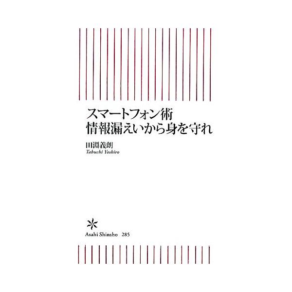 スマートフォン術情報漏えいから身を守れ 朝日新書/田淵義朗(著者)