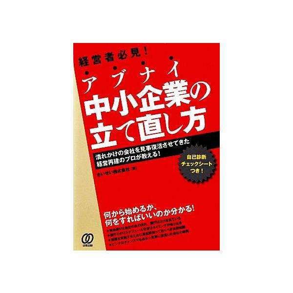 アブナイ中小企業の立て直し方 潰れかけの会社を見事復活させてきた経営再建のプロが教える！/さいせい【著】　