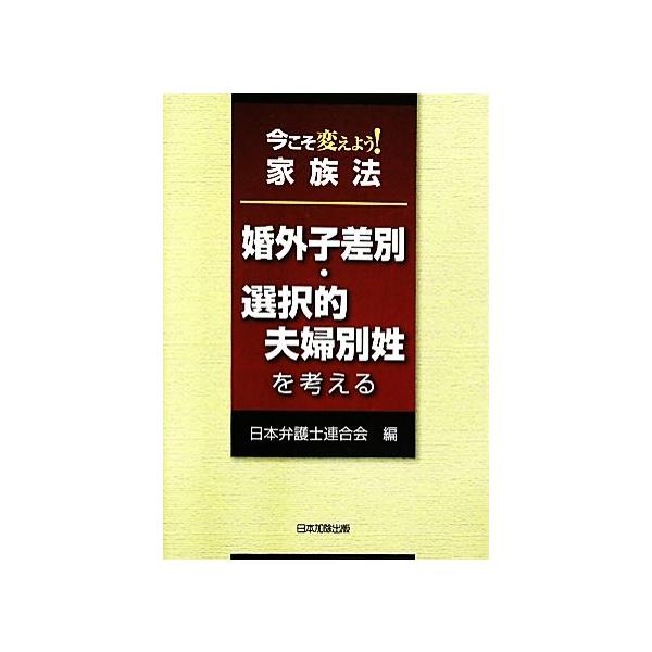 今こそ変えよう！家族法 婚外子差別・選択的夫婦別姓を考える/日本弁護士連合会【編】　