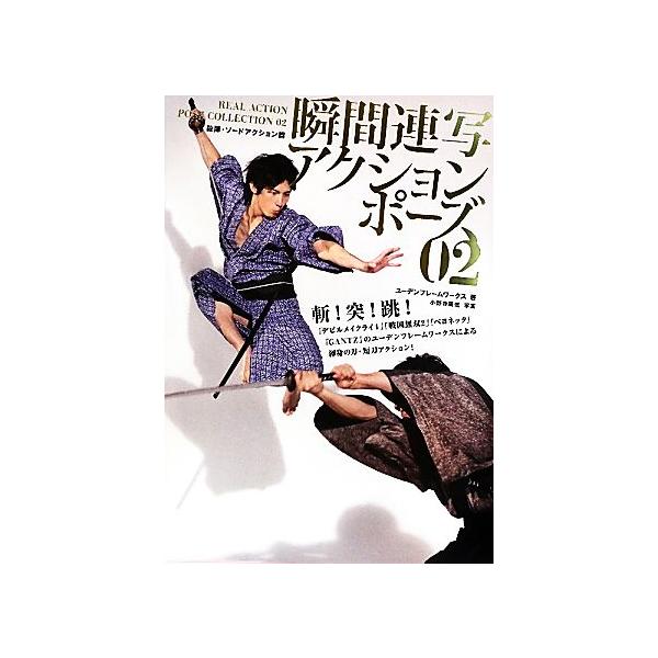 瞬間連写アクションポーズ(02) 殺陣・ソードアクション篇/ユーデンフレームワークス【著】,小野寺廣信【写真】