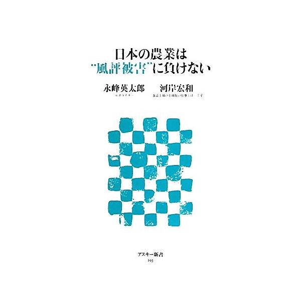 日本の農業は“風評被害”に負けない アスキー新書/永峰英太郎,河岸宏和【著】