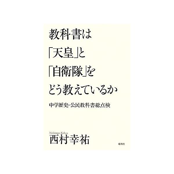 教科書は「天皇」と「自衛隊」をどう教えているか 中学歴史・公民教科書総点検/西村幸祐【著】