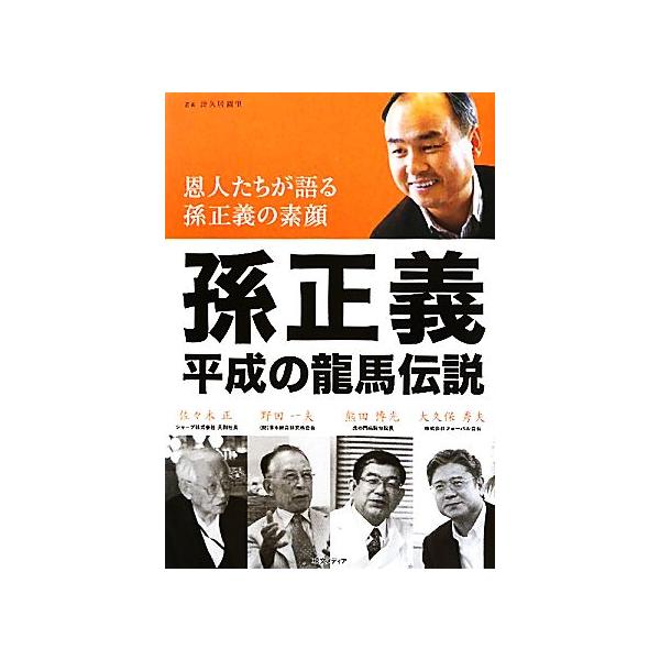 孫正義 平成の龍馬伝説 恩人たちが語る孫正義の素顔/津久居樹里【著】　