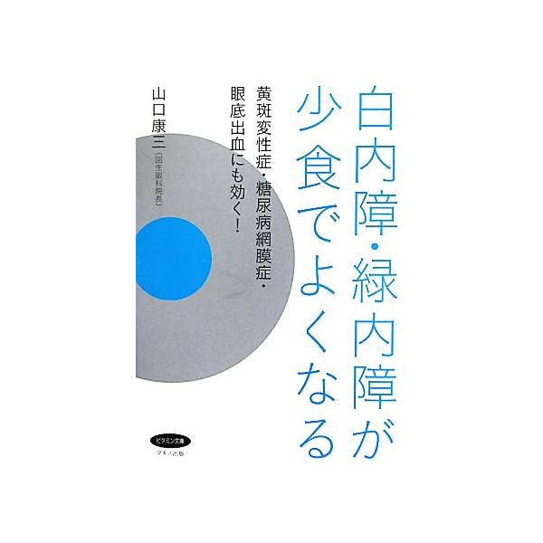 白内障・緑内障が少食でよくなる 黄斑変性症・糖尿病網膜症・眼底出血にも効く！ ビタミン文庫/山口康三【著】