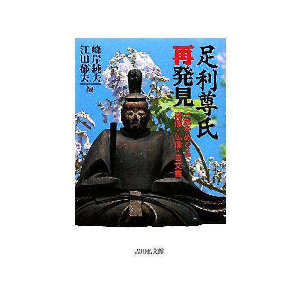 足利尊氏再発見 一族をめぐる肖像・仏像・古文書/峰岸純夫,江田郁夫【編】
