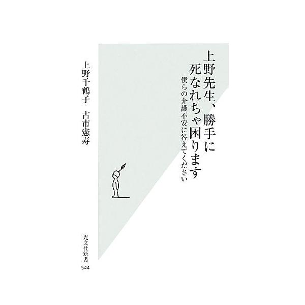 上野先生、勝手に死なれちゃ困ります 僕らの介護不安に答えてください 光文社新書/上野千鶴子,古市憲