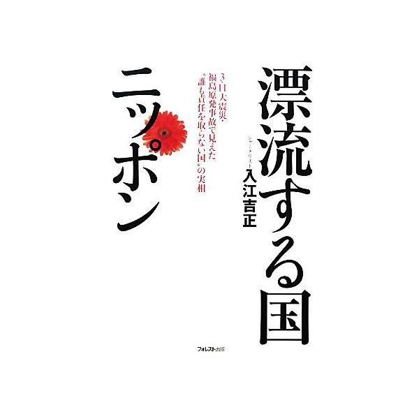 漂流する国ニッポン 3・11大震災・福島原発事故で見えた“誰も責任を取らない国”の実相/入江吉正【著】