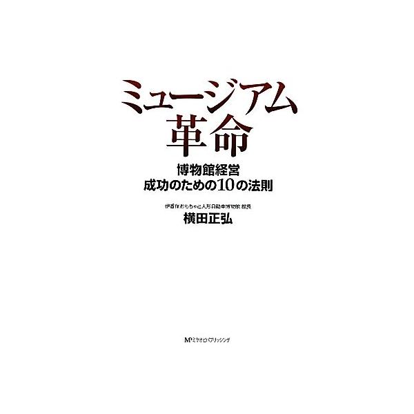 ミュージアム革命 博物館経営成功のための10の法則/横田正弘【著】　