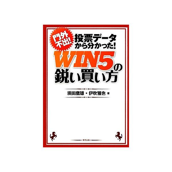 門外不出！投票データから分かった！WIN5の鋭い買い方 門外不出！投票データから分かった！/須田鷹雄,　