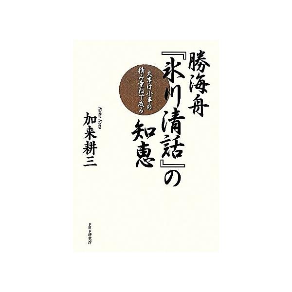 勝海舟『氷川清話』の知恵 大事は小事の積み重ねで成る/加来耕三【著】