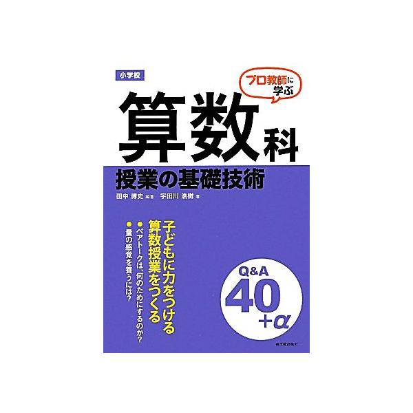 プロ教師に学ぶ小学校算数科授業の基礎技術Q&A/田中博史【編著】,宇田川浩樹【著】
