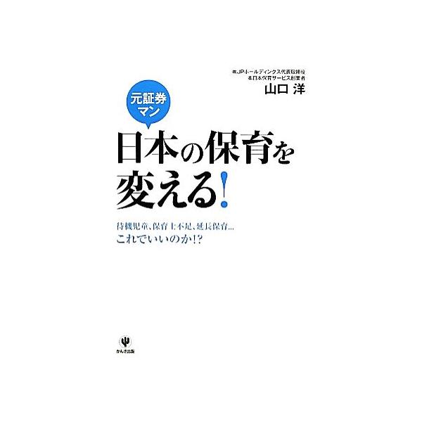 元証券マン日本の保育を変える！ 待機児童、保育士不足、延長保育・・・これでいいのか!?/山口洋【著】