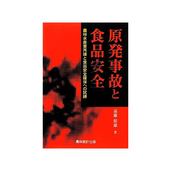 原発事故と食品安全 農林水産業再建と食品安全確保への試練/遠藤保雄【著】