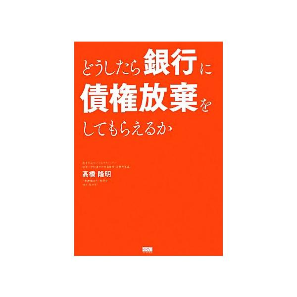 どうしたら銀行に債権放棄をしてもらえるか/高橋隆明【著】