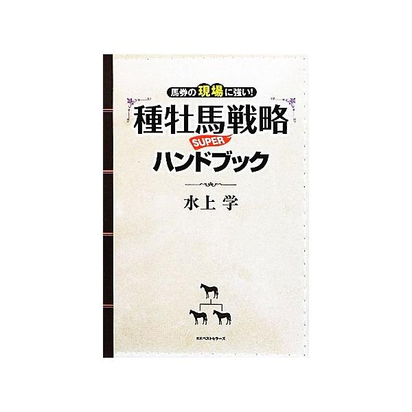 種牡馬戦略SUPERハンドブック 馬券の現場に強い！/水上学【著】