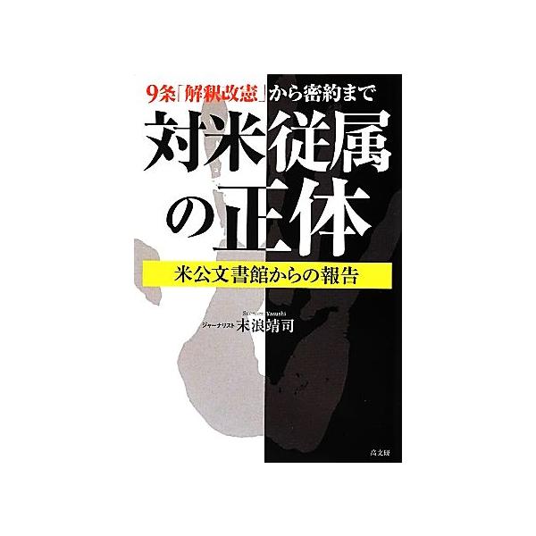 9条「解釈改憲」から密約まで 対米従属の正体 米公文書館からの報告/末浪靖司【著】