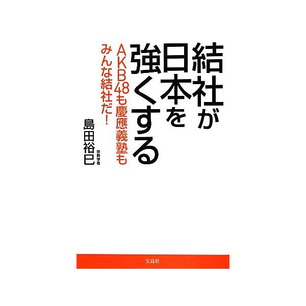 結社が日本を強くする AKB48も慶應義塾もみんな結社だ！/島田裕巳【著】
