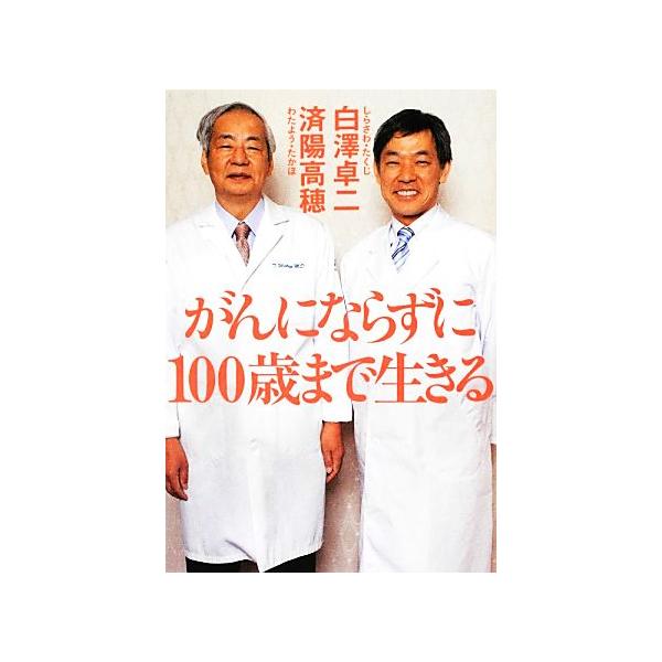 がんにならずに100歳まで生きる 祥伝社黄金文庫/白澤卓二,済陽高穂【著】