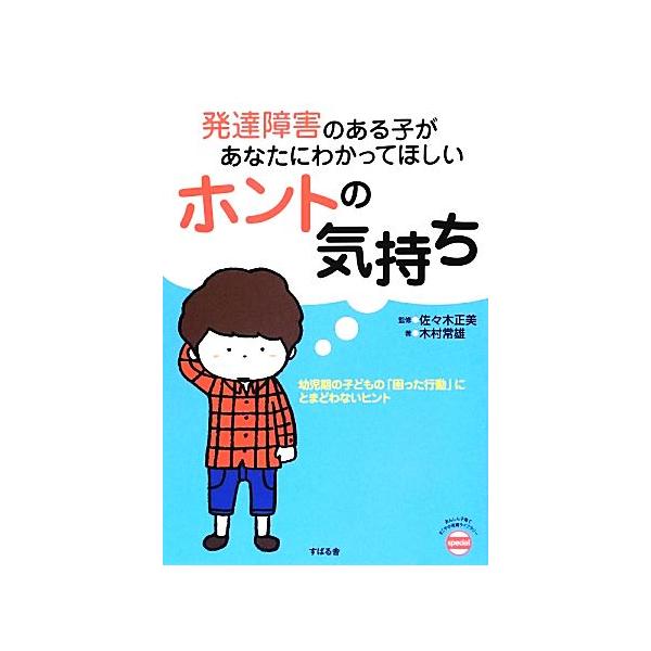 発達障害のある子があなたにわかってほしいホントの気持ち 幼児期の子どもの「困った行動」にとまどわないヒント あんしん