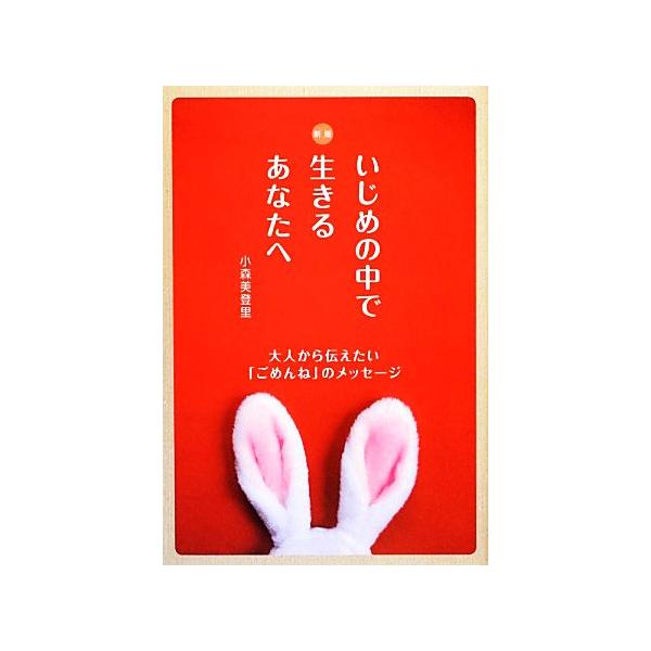 いじめの中で生きるあなたへ 大人から伝えたい「ごめんね」のメッセージ/小森美登里【著】　