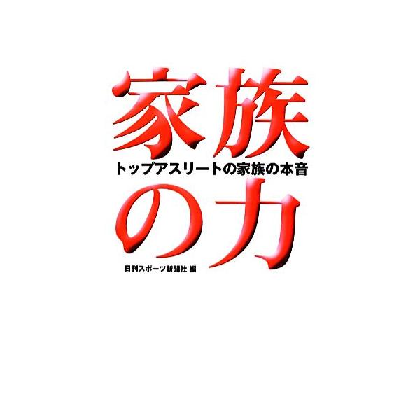 家族の力 トップアスリートの家族の本音 ニッカンプラス/日刊スポーツ新聞社(編者)
