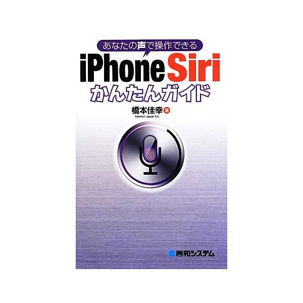 あなたの声で操作できるiPhone Siriかんたんガイド/橋本佳幸【著】