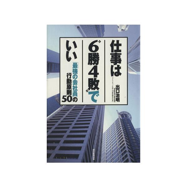 仕事は“6勝4敗”でいい 「最強の会社員」の行動原則50/出口治明(著者)