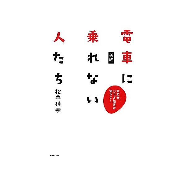 電車に乗れない人たち 大丈夫、パニック障害は治るよ！/松本桂樹【著】