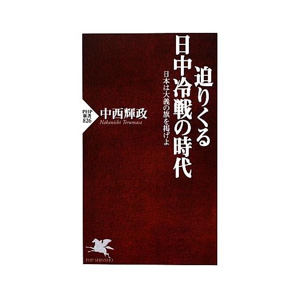 迫りくる日中冷戦の時代 日本は大義の旗を掲げよ PHP新書/中西輝政【著】