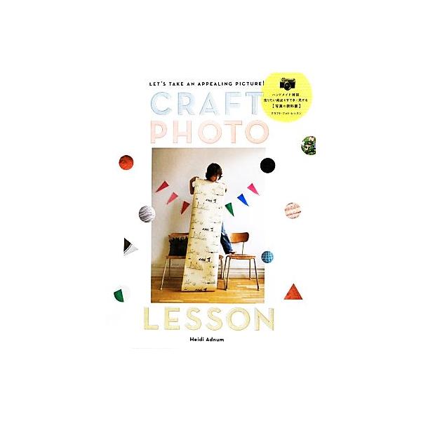 CRAFT PHOTO LESSON ハンドメイド雑貨、売りたい商品をすてきに見せる写真の教科書/HeidiAdnum【著】,栗原千恵【訳】