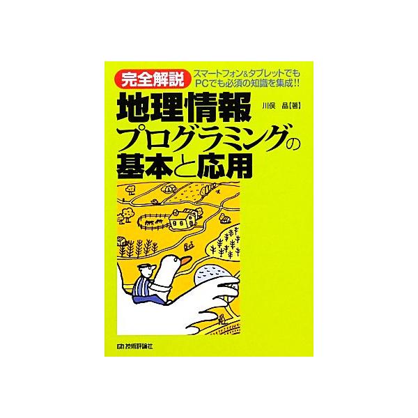 完全解説 地理情報プログラミングの基本と応用 スマートフォン&タブレットでもPCでも必須の知識を集成