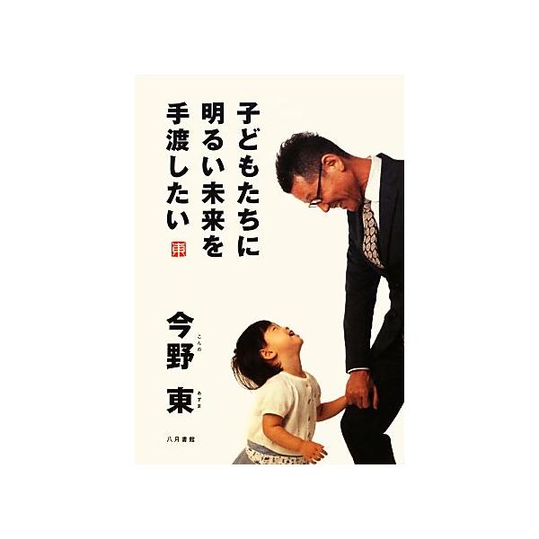 子どもたちに明るい未来を手渡したい/今野東【著】