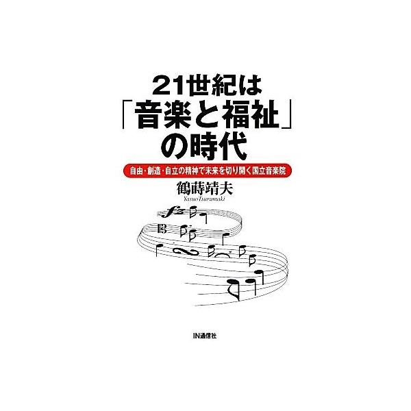 21世紀は「音楽と福祉」の時代 自由・創造・自立の精神で未来を切り開く国立音楽院/鶴蒔靖夫【著】