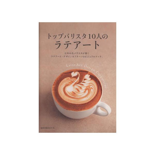 トップバリスタ10人のラテアート 旭屋出版MOOK/旭屋出版