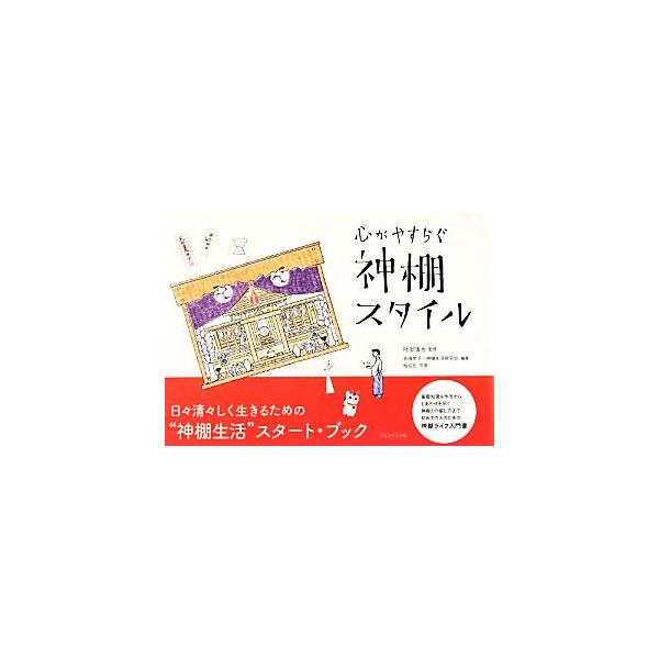 心がやすらぐ神棚スタイル／阿部慎也【監修】，長崎祐子，神棚生活研究会【編著】，柏谷匠【写真】