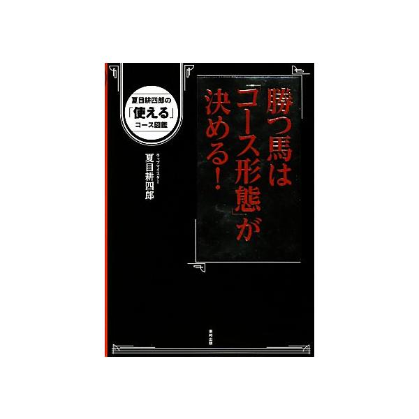 勝つ馬は「コース形態」が決める！ 夏目耕四郎の「使える」コース図鑑/夏目耕四郎【著】