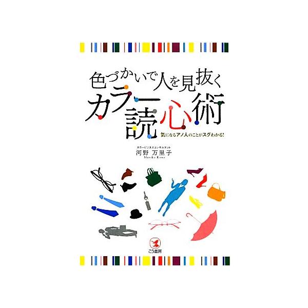 色づかいで人を見抜くカラー読心術 気になるアノ人のことがスグわかる！/河野万里子【著】