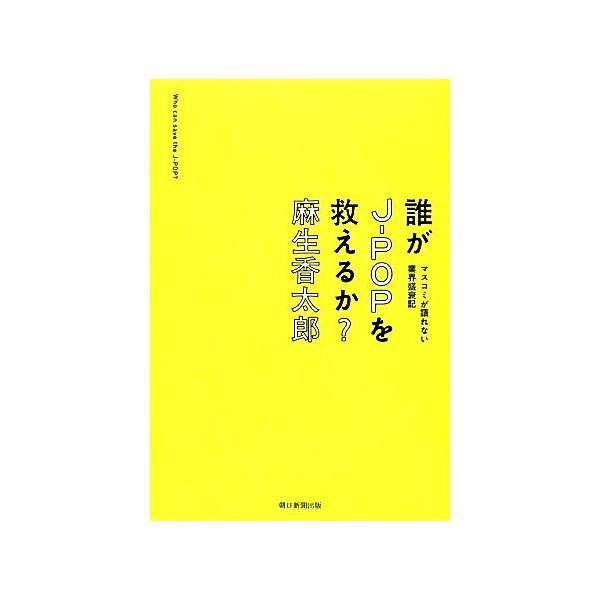 誰がJ-POPを救えるか？ マスコミが語れない業界盛衰記/麻生香太郎【著】
