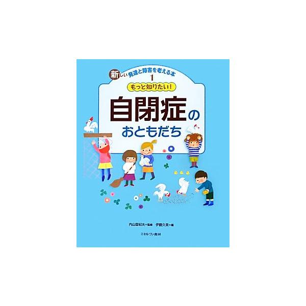 もっと知りたい！自閉症のおともだち 新しい発達と障害を考える本1/内山登紀夫【監修】,伊藤久美【編】