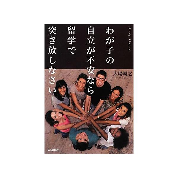 わが子の自立が不安なら留学で突き放しなさい！/大場規之【著】