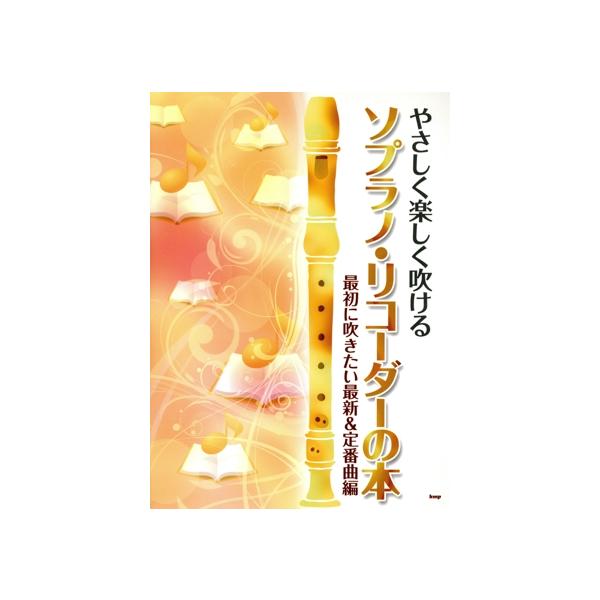 やさしく楽しく吹ける ソプラノ・リコーダーの本 最初に吹きたい最新&定番曲編/ケイ・エム・ピー　
