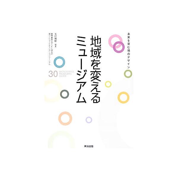 地域を変えるミュージアム 未来を育む場のデザイン/玉村雅敏【編著】,慶應義塾大学SFC研究所場づくりマーケテ