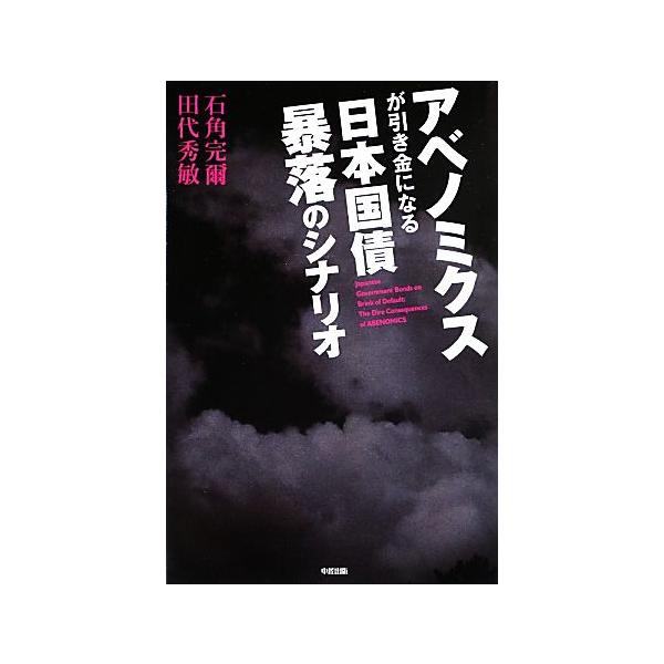 アベノミクスが引き金になる日本国債暴落のシナリオ/石角完爾,田代秀敏【著】