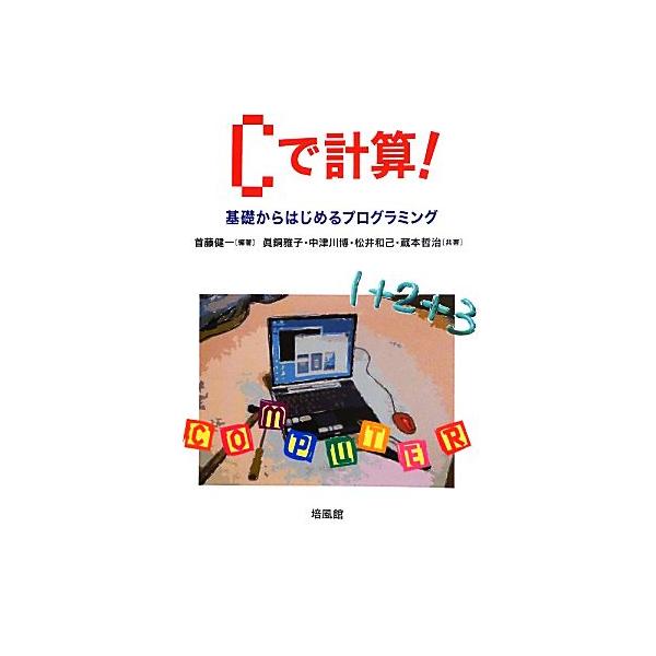 Cで計算！ 基礎からはじめるプログラミング/首藤健一【編著】,眞銅雅子,中津川博,松井和己,